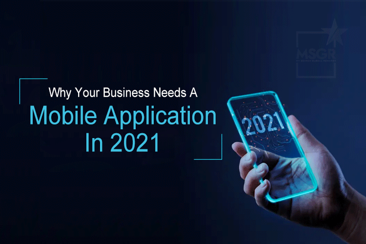 Why Your Business Needs A Mobile Application In 2021

